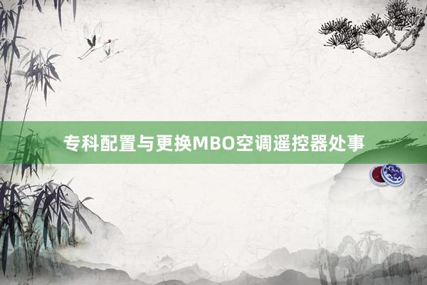 专科配置与更换MBO空调遥控器处事