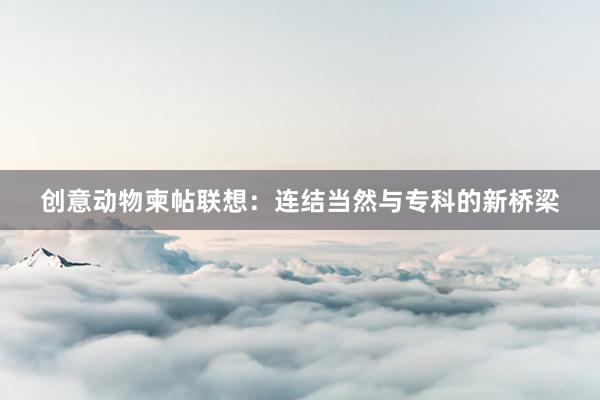 创意动物柬帖联想：连结当然与专科的新桥梁