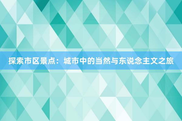 探索市区景点：城市中的当然与东说念主文之旅